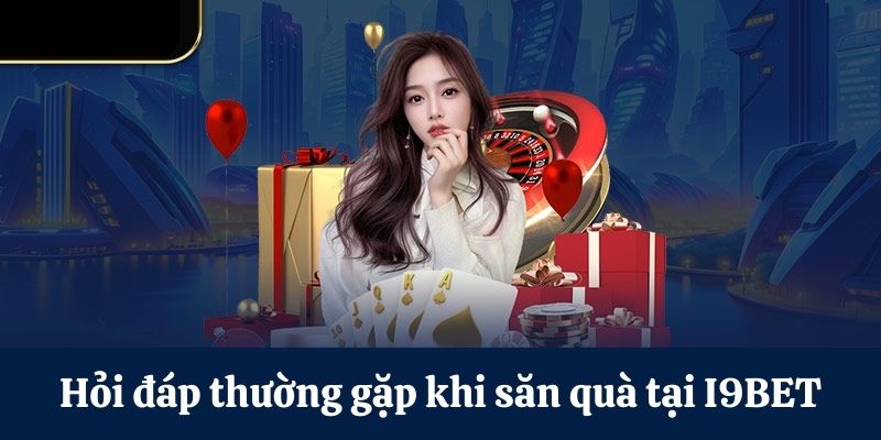 Hỏi đáp thường gặp khi săn quà tại I9BET