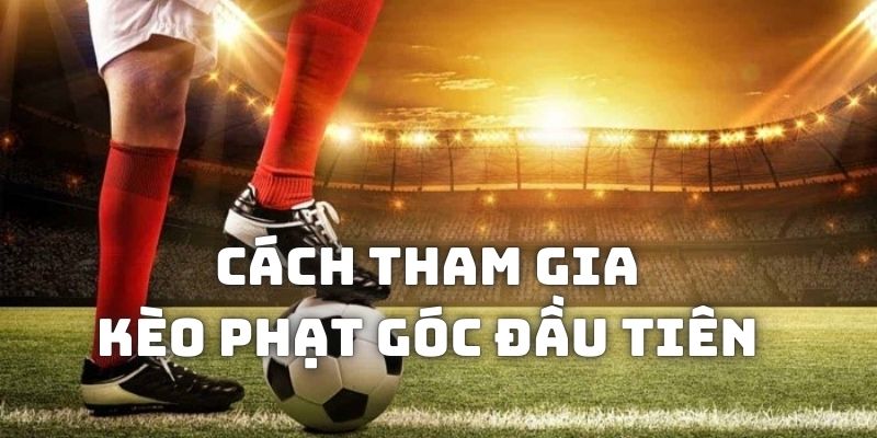 Cách tham gia cá độ vào kèo cược first corner