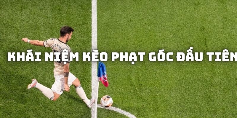 Khái niệm cơ bản của kèo phạt góc đầu tiên